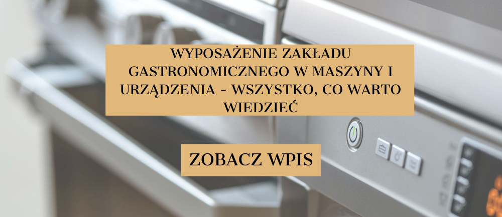 Wyposażenie zakładu gastronomicznego w maszyny i urządzenia - wszystko, co warto wiedzieć